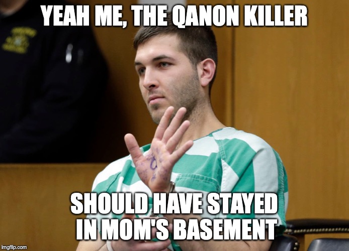 YEAH ME, THE QANON KILLER; SHOULD HAVE STAYED IN MOM'S BASEMENT | made w/ Imgflip meme maker