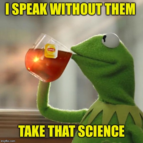 But That's None Of My Business Meme | I SPEAK WITHOUT THEM TAKE THAT SCIENCE | image tagged in memes,but thats none of my business,kermit the frog | made w/ Imgflip meme maker