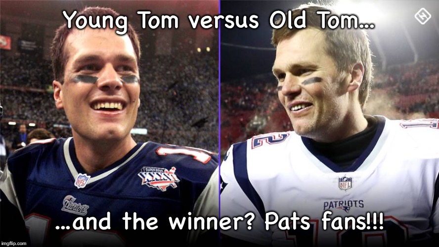 Young Tom versus Old Tom... ...and the winner? Pats fans!!! | made w/ Imgflip meme maker