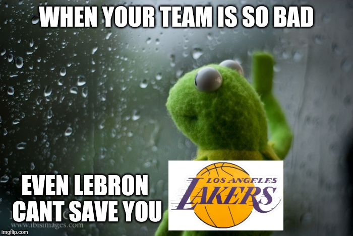 kermit window | WHEN YOUR TEAM IS SO BAD; EVEN LEBRON CANT SAVE YOU | image tagged in kermit window,memes,funny,lebron james,lakers | made w/ Imgflip meme maker