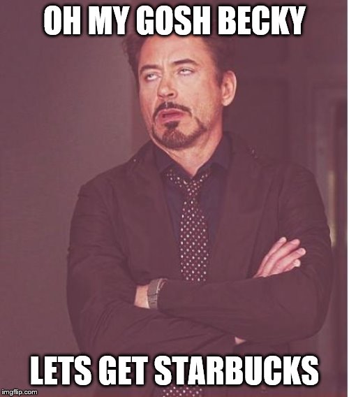 Face You Make Robert Downey Jr Meme | OH MY GOSH BECKY; LETS GET STARBUCKS | image tagged in memes,face you make robert downey jr | made w/ Imgflip meme maker