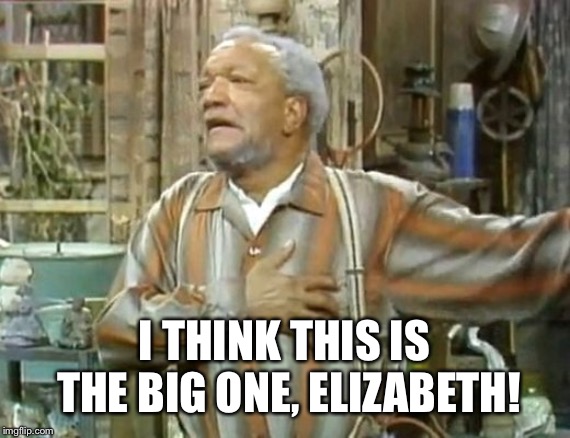 I THINK THIS IS THE BIG ONE, ELIZABETH! | made w/ Imgflip meme maker