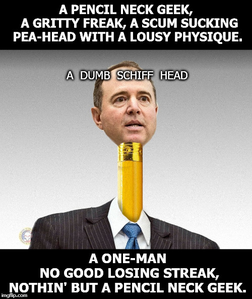 A PENCIL NECK GEEK,     A GRITTY FREAK, A SCUM SUCKING PEA-HEAD WITH A LOUSY PHYSIQUE. A  DUMB  SCHIFF  HEAD; A ONE-MAN        NO GOOD LOSING STREAK, NOTHIN' BUT A PENCIL NECK GEEK. | made w/ Imgflip meme maker