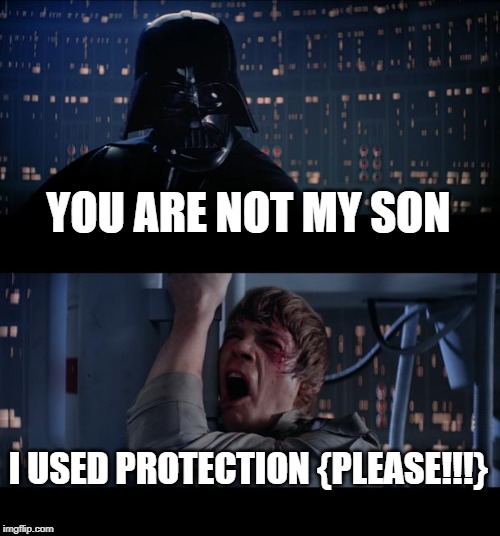 Star Wars No Meme | YOU ARE NOT MY SON; I USED PROTECTION {PLEASE!!!} | image tagged in memes,star wars no | made w/ Imgflip meme maker