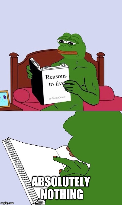 Blank Pepe Reasons to Live | ABSOLUTELY NOTHING | image tagged in blank pepe reasons to live | made w/ Imgflip meme maker