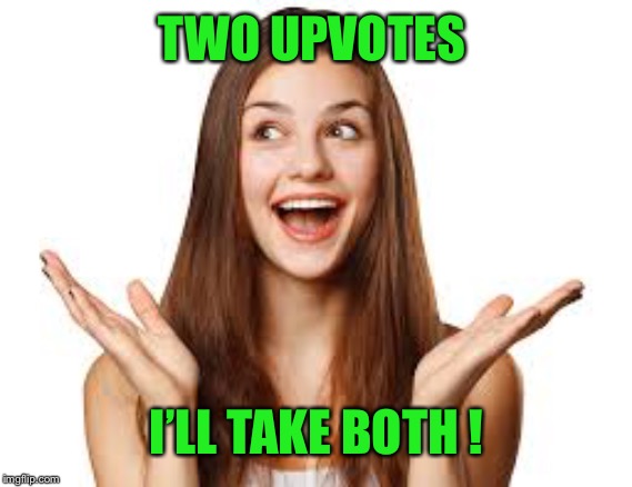 TWO UPVOTES I’LL TAKE BOTH ! | made w/ Imgflip meme maker