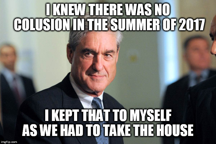 Sinister Robert Meuller | I KNEW THERE WAS NO COLUSION IN THE SUMMER OF 2017; I KEPT THAT TO MYSELF AS WE HAD TO TAKE THE HOUSE | image tagged in sinister robert meuller | made w/ Imgflip meme maker