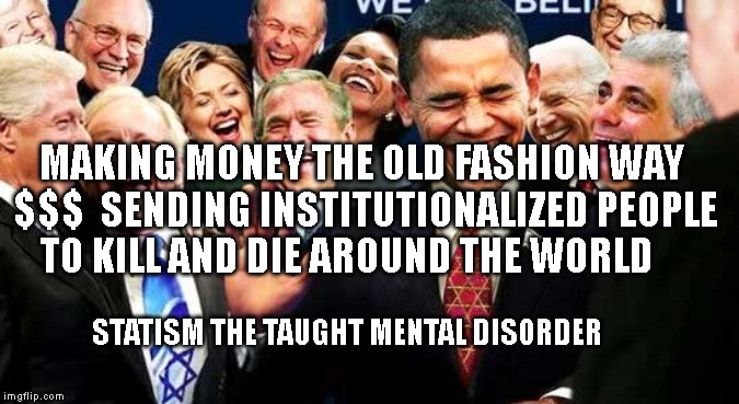 please stop | MAKING MONEY THE OLD FASHION WAY $$$  SENDING INSTITUTIONALIZED PEOPLE TO KILL AND DIE AROUND THE WORLD; STATISM THE TAUGHT MENTAL DISORDER | image tagged in please stop | made w/ Imgflip meme maker