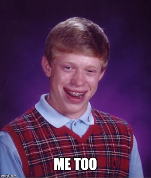 Bad Luck Brian Meme | ME TOO | image tagged in memes,bad luck brian | made w/ Imgflip meme maker