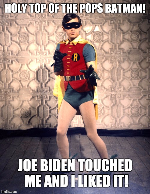 HOLY TOP OF THE POPS BATMAN! JOE BIDEN TOUCHED ME AND I LIKED IT! | made w/ Imgflip meme maker