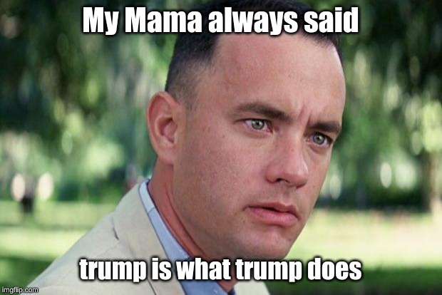 And Just Like That Meme | My Mama always said; trump is what trump does | image tagged in forrest gump | made w/ Imgflip meme maker