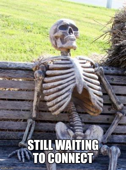 Waiting Skeleton Meme | STILL WAITING TO CONNECT | image tagged in memes,waiting skeleton | made w/ Imgflip meme maker