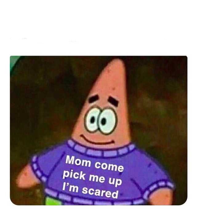 Patrick Mom come pick me up I'm scared Blank Meme Template