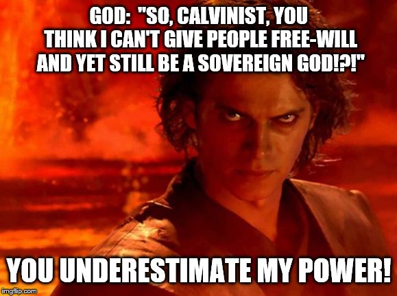You Underestimate My Power Meme | GOD:  "SO, CALVINIST, YOU THINK I CAN'T GIVE PEOPLE FREE-WILL AND YET STILL BE A SOVEREIGN GOD!?!"; YOU UNDERESTIMATE MY POWER! | image tagged in memes,you underestimate my power | made w/ Imgflip meme maker