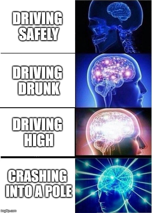 Expanding Brain | DRIVING SAFELY; DRIVING DRUNK; DRIVING HIGH; CRASHING INTO A POLE | image tagged in memes,expanding brain | made w/ Imgflip meme maker