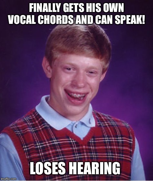 Bad Luck Brian Meme | FINALLY GETS HIS OWN VOCAL CHORDS AND CAN SPEAK! LOSES HEARING | image tagged in memes,bad luck brian | made w/ Imgflip meme maker