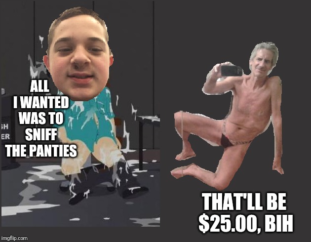 ALL I WANTED WAS TO SNIFF THE PANTIES THAT'LL BE $25.00, BIH | image tagged in flamingknuckles66 and hanesherway | made w/ Imgflip meme maker