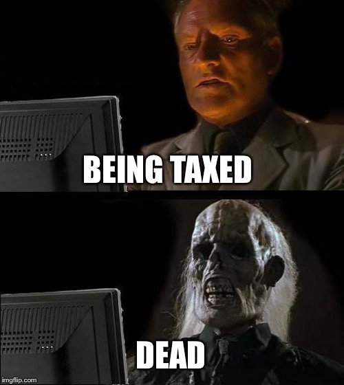 I'll Just Wait Here Meme | BEING TAXED DEAD | image tagged in memes,ill just wait here | made w/ Imgflip meme maker