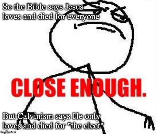 Close Enough Meme | So the Bible says Jesus loves and died for everyone; But Calvinism says He only loves and died for "the elect" | image tagged in memes,close enough | made w/ Imgflip meme maker