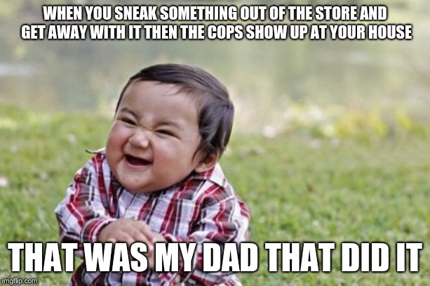 Evil Toddler Meme | WHEN YOU SNEAK SOMETHING OUT OF THE STORE AND GET AWAY WITH IT THEN THE COPS SHOW UP AT YOUR HOUSE; THAT WAS MY DAD THAT DID IT | image tagged in memes,evil toddler | made w/ Imgflip meme maker