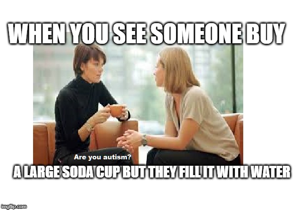 Basically my Mom | WHEN YOU SEE SOMEONE BUY; A LARGE SODA CUP BUT THEY FILL IT WITH WATER | image tagged in memes,funny | made w/ Imgflip meme maker