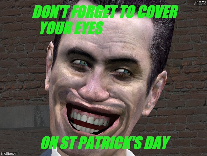 . | DON'T FORGET TO COVER YOUR EYES ON ST PATRICK'S DAY | image tagged in g-man from half-life | made w/ Imgflip meme maker