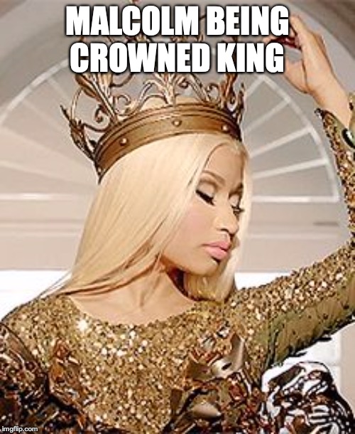 Nicki Minaj Queen Crown | MALCOLM BEING CROWNED KING | image tagged in nicki minaj queen crown | made w/ Imgflip meme maker