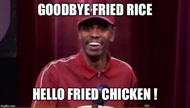 Tiger Woods Dave Chappelle | GOODBYE FRIED RICE; HELLO FRIED CHICKEN ! | image tagged in tiger woods dave chappelle | made w/ Imgflip meme maker