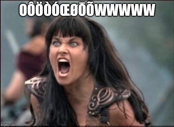 Angry Xena | OÔÖÒÓŒØŌÕWWWWW | image tagged in angry xena | made w/ Imgflip meme maker