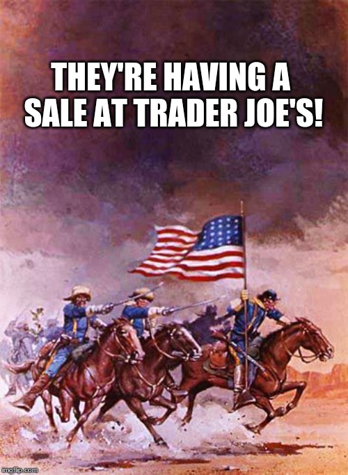 Trader Joe's | THEY'RE HAVING A SALE AT TRADER JOE'S! | image tagged in trader joe,cavalry,history,wild west,horses,dudes with horses | made w/ Imgflip meme maker