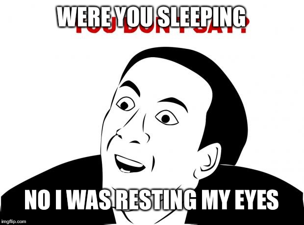 You Don't Say Meme | WERE YOU SLEEPING; NO I WAS RESTING MY EYES | image tagged in memes,you don't say | made w/ Imgflip meme maker