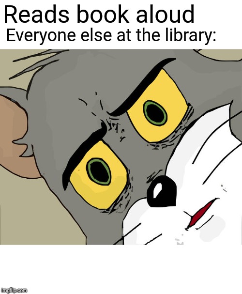 They Must Be Annoyed | Reads book aloud; Everyone else at the library: | image tagged in memes,unsettled tom,library,reading,funny | made w/ Imgflip meme maker