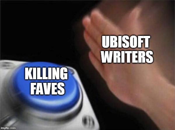 Blank Nut Button | UBISOFT WRITERS; KILLING FAVES | image tagged in memes,blank nut button | made w/ Imgflip meme maker