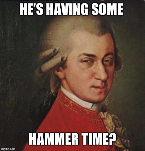 Mozart Not Sure Meme | HE’S HAVING SOME HAMMER TIME? | image tagged in memes,mozart not sure | made w/ Imgflip meme maker