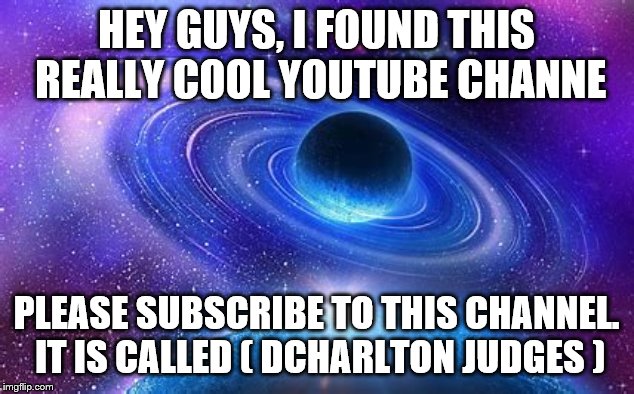 Shout out to a Random YouTube Channel. | HEY GUYS, I FOUND THIS REALLY COOL YOUTUBE CHANNE; PLEASE SUBSCRIBE TO THIS CHANNEL. IT IS CALLED ( DCHARLTON JUDGES ) | image tagged in youtube | made w/ Imgflip meme maker