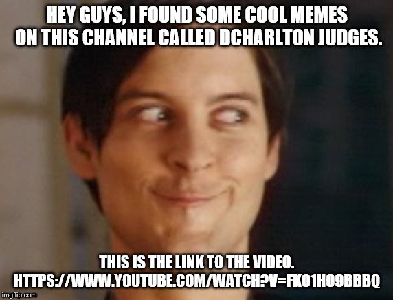 Check out some cool memes | HEY GUYS, I FOUND SOME COOL MEMES ON THIS CHANNEL CALLED DCHARLTON JUDGES. THIS IS THE LINK TO THE VIDEO. HTTPS://WWW.YOUTUBE.COM/WATCH?V=FK01HO9BBBQ | image tagged in youtube | made w/ Imgflip meme maker