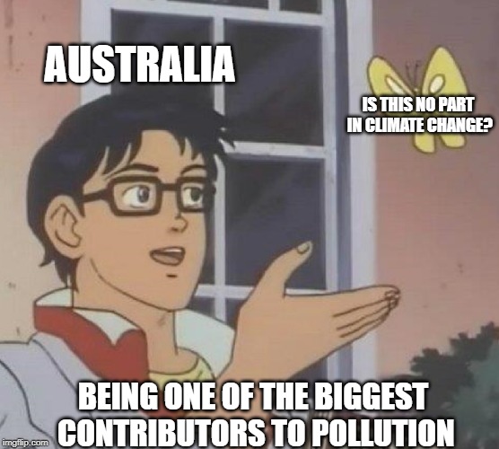 Is This A Pigeon Meme | AUSTRALIA; IS THIS NO PART IN CLIMATE CHANGE? BEING ONE OF THE BIGGEST CONTRIBUTORS TO POLLUTION | image tagged in memes,is this a pigeon | made w/ Imgflip meme maker