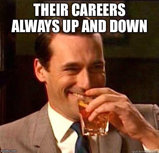 Laughing Don Draper | THEIR CAREERS ALWAYS UP AND DOWN | image tagged in laughing don draper | made w/ Imgflip meme maker