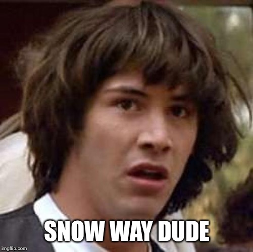Conspiracy Keanu Meme | SNOW WAY DUDE | image tagged in memes,conspiracy keanu | made w/ Imgflip meme maker