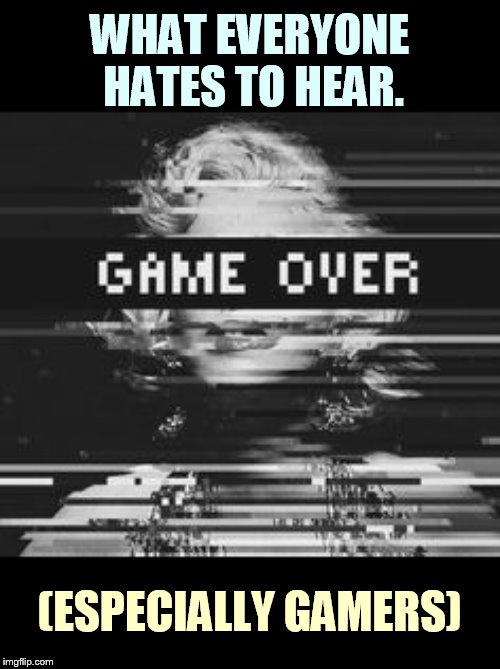Glitch Week April 8-14, a Blaze_the_Blaziken and FlamingKnuckles66 Event | WHAT EVERYONE HATES TO HEAR. (ESPECIALLY GAMERS) | image tagged in memes,glitch week,everyone,hate,hearing,game over | made w/ Imgflip meme maker