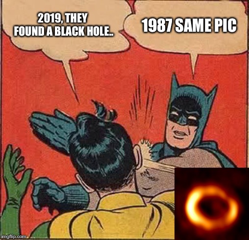 2019 black hole 1987 supernova | 2019, THEY FOUND A BLACK HOLE.. 1987 SAME PIC | image tagged in memes,batman slapping robin | made w/ Imgflip meme maker