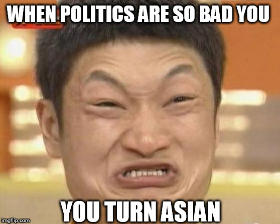 Impossibru Guy Original Meme | WHEN POLITICS ARE SO BAD YOU; YOU TURN ASIAN | image tagged in memes,impossibru guy original | made w/ Imgflip meme maker