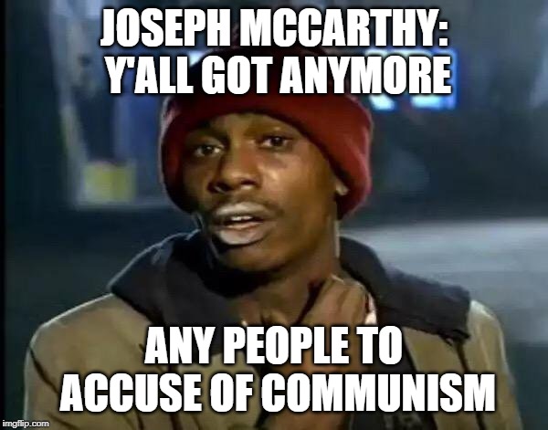 Y'all Got Any More Of That Meme | JOSEPH MCCARTHY: Y'ALL GOT ANYMORE; ANY PEOPLE TO ACCUSE OF COMMUNISM | image tagged in memes,y'all got any more of that | made w/ Imgflip meme maker