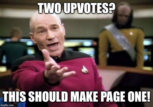 Picard Wtf Meme | TWO UPVOTES? THIS SHOULD MAKE PAGE ONE! | image tagged in memes,picard wtf | made w/ Imgflip meme maker