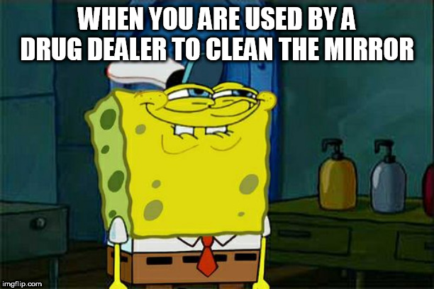 Don't You Squidward Meme | WHEN YOU ARE USED BY A DRUG DEALER TO CLEAN THE MIRROR | image tagged in memes,dont you squidward | made w/ Imgflip meme maker