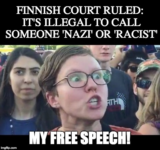 Finnish Court Ruled: It's illegal to call someone 'nazi' or 'racist' | FINNISH COURT RULED: IT'S ILLEGAL TO CALL SOMEONE 'NAZI' OR 'RACIST'; MY FREE SPEECH! | image tagged in angry sjw | made w/ Imgflip meme maker