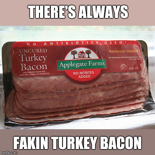 turkey bacon | THERE'S ALWAYS FAKIN TURKEY BACON | image tagged in turkey bacon | made w/ Imgflip meme maker