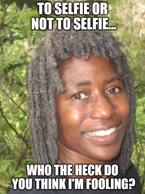 Laura Kimmick | TO SELFIE OR NOT TO SELFIE... WHO THE HECK DO YOU THINK I'M FOOLING? | image tagged in laura kimmick | made w/ Imgflip meme maker