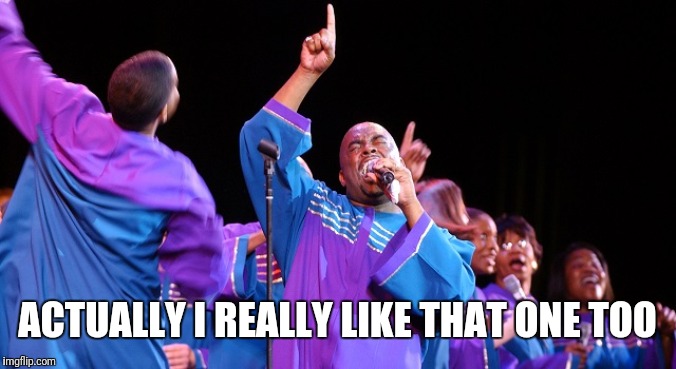 gospel choir | ACTUALLY I REALLY LIKE THAT ONE TOO | image tagged in gospel choir | made w/ Imgflip meme maker