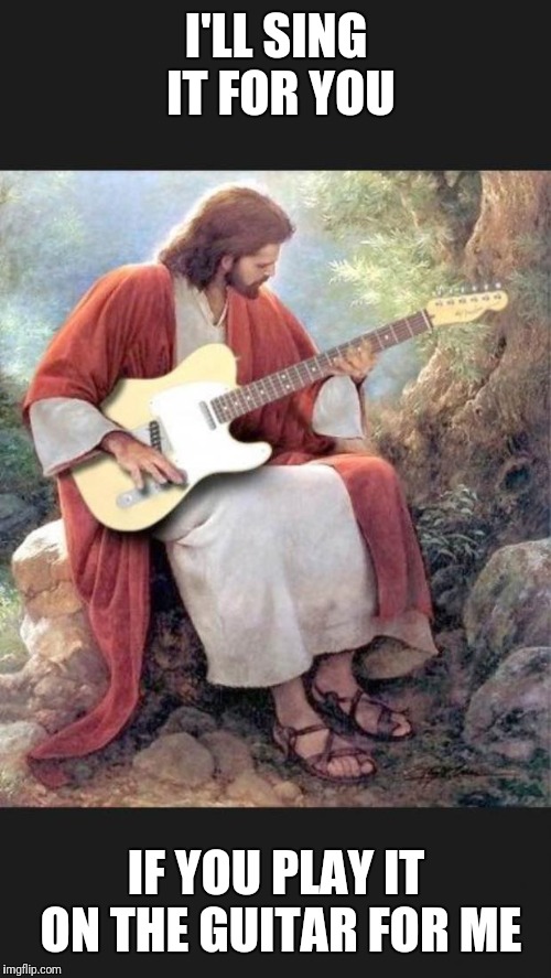 Jesus trying out a guitar | I'LL SING IT FOR YOU IF YOU PLAY IT ON THE GUITAR FOR ME | image tagged in jesus trying out a guitar | made w/ Imgflip meme maker